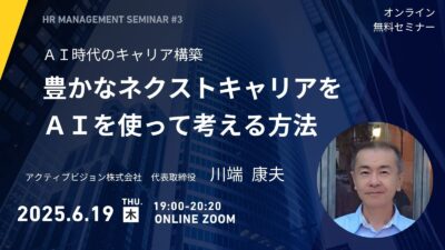 2025.06.09 オンラインセミナー開催　『ＡＩ時代のキャリア構築～豊かなネクストキャリアをＡＩを使って考える方法～』　講師：アクティブビジョン株式会社　代表取締役　川端　康夫