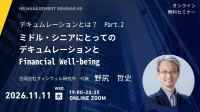2026.11.11 オンラインセミナー開催　『デキュムレーションとは？Part. 2 ～ミドル・シニアにとってのデキュムレーションとFinancial Well-being ～』　講師：合同会社フィンウェル研究所　代表　野尻　哲史