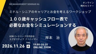 2026.11.26 オンラインセミナー開催　『ミドル・シニアのキャリアとお金を考えるワークショップ ～100歳キャッシュフロー表で必要なお金をシミュレーションする～』　講師：GCRMパートナーズ合同会社　エグゼクティブ・アドバイザー　岸本　治